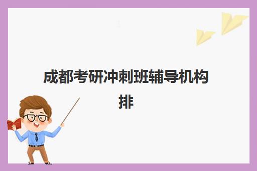 成都考研冲刺班辅导机构排名一览表如何科学参考？2025年最新权威榜单、择校指南与避坑全攻略