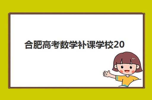 合肥高考数学补课学校2025年报名时间如何安排？最新权威时间表解析与一站式报名实战全指南
