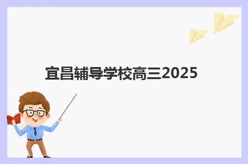 宜昌辅导学校高三2025年考试时间公布关键节点有哪些？最新权威时间表解读与科学备考全指南