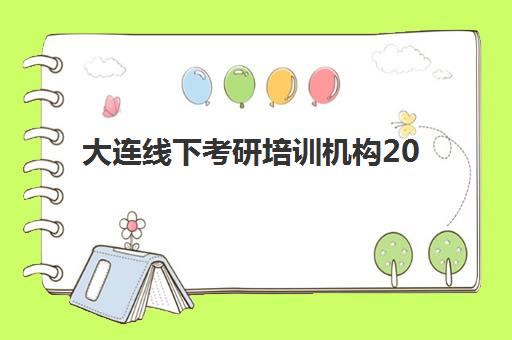 大连线下考研培训机构2025年考试时间公布如何查询？最新时间表、备考规划与机构选择全指南