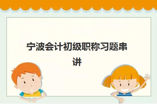 宁波会计初级职称习题串讲课程辅导机构排行榜最新：2025年顶尖机构解析与选择指南
