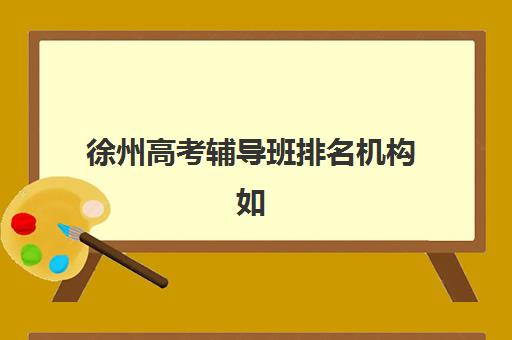 徐州高考辅导班排名机构如何选择最靠谱？2025年最新榜单解析、择校技巧与成功案例全攻略