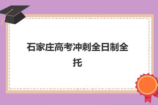 石家庄高考冲刺全日制全托五大机构服务能力如何？2025年师资、课程与管理模式深度解析