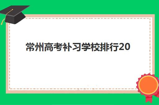 常州高考补习学校排行2025年时间具体时间如何查询？最新权威排行榜发布时间节点与择校全指南