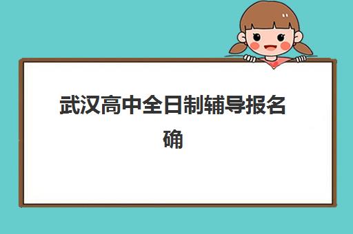 武汉高中全日制辅导报名确认时间表在哪看？2025年最新各机构时间节点、查询方法与避坑指南全解析