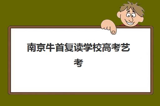 南京牛首复读学校高考艺考文化课培训机构价格多少钱？2025年收费标准详情、班型对比分析与择校性价比全攻略