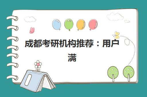 成都考研机构推荐：用户满意度报告如何科学解读？2025年权威数据获取与择校避坑指南全解析