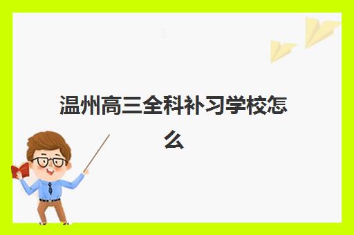 温州高三全科补习学校怎么选？这份满意度标杆机构测评指南请收好