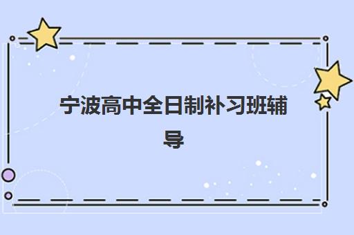 宁波高中全日制补习班辅导机构排名榜最新如何查询？2025年权威榜单解析与择校指南全攻略