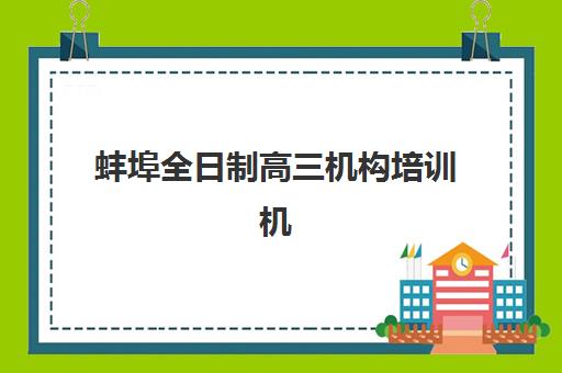 蚌埠全日制高三机构培训机构哪家强一点？2025年最新TOP3排名、择校标准与成功案例解析