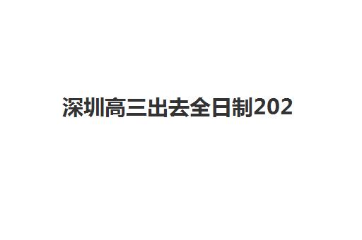 深圳高三出去全日制2025辅导班哪个好？2025年十大机构实力对比、择校技巧与避坑指南