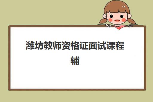 潍坊教师资格证面试课程辅导机构有哪些地方好？2025年最新权威排名与择校全攻略