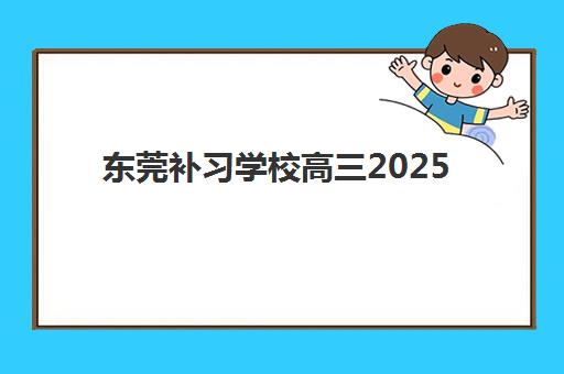 东莞补习学校高三2025年报名人数多少？最新招生数据、报名时间安排与择校避坑指南