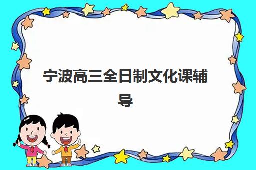宁波高三全日制文化课辅导如何选？2025年最新机构对比指南与择校攻略
