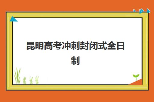 昆明高考冲刺封闭式全日制学校辅导班哪个比较好？2025年家长必看的选择标准与机构深度评测
