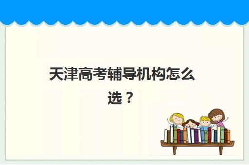 天津高考辅导机构怎么选？2025年头部机构综合评测与择校避坑指南