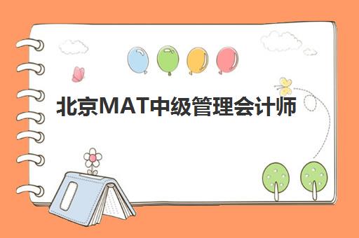 北京MAT中级管理会计师2025年何时开考？最新考试时间表与备考全规划指南