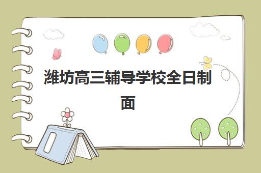 潍坊高三辅导学校全日制面试培训机构哪家好如何科学选择？2025年潍坊高三全日制辅导学校排名与择校指南