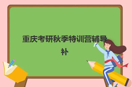 重庆考研秋季特训营辅导补习最容易的大学是哪个？2025年难度榜单、择校策略与上岸实操全指南