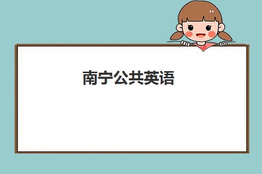 南宁公共英语(PETS)高性价比公办机构TOP5如何选？2025年最新排名与择校全攻略
