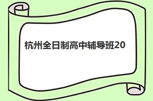 杭州全日制高中辅导班2025培训哪个好？最新TOP5权威排名、费用对比与择校指南