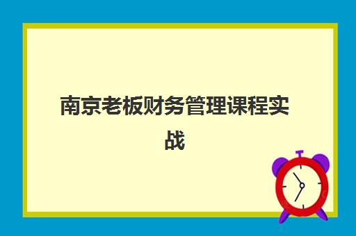南京老板财务管理课程实战2025年要求多少分？最新录取标准、课程费用与实战价值全解析
