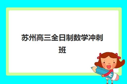 苏州高三全日制数学冲刺班如何选？2025年价格对比与提分策略全解析