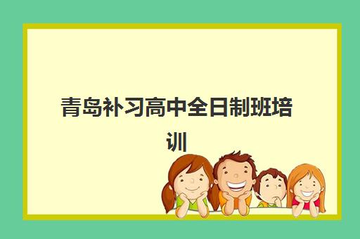青岛补习高中全日制班培训学校排名一览表最新如何查询？2025年最新实力榜单与科学择校全指南