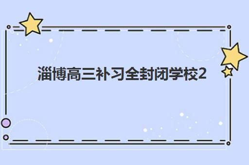 淄博高三补习全封闭学校2025年如何报名？最新报名时间表与择校全攻略