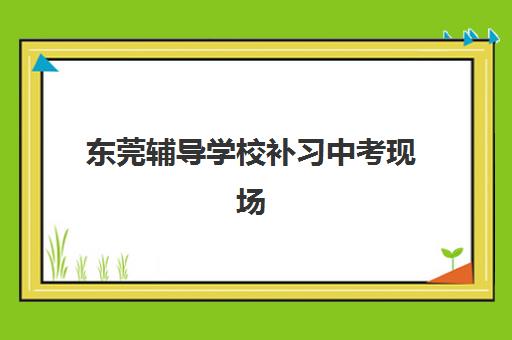 东莞辅导学校补习中考现场确认需要什么材料？2025年最新材料清单、准备步骤与注意事项全解析