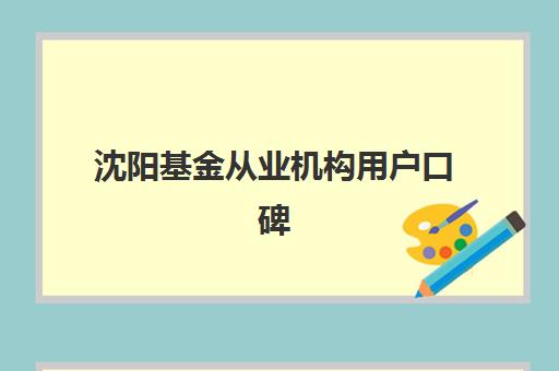 沈阳基金从业机构用户口碑如何？2025年白皮书发布与前十培训机构深度解析