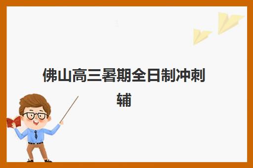 佛山高三暑期全日制冲刺辅导班学费一般多少钱？2025年最新费用解析、选择指南与性价比提升全攻略