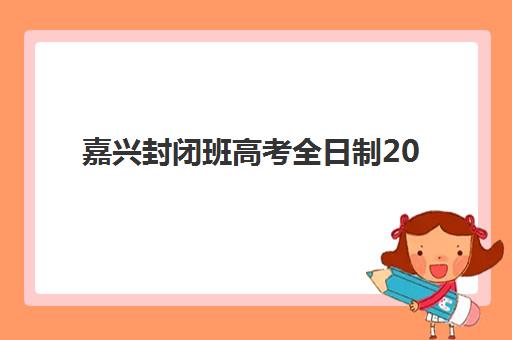 嘉兴封闭班高考全日制2025培训机构有哪些？前十名机构教学特色与择校全攻略