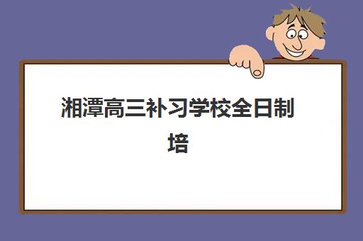 湘潭高三补习学校全日制培训班哪家好多少钱？2025年最新择校指南与费用全解析