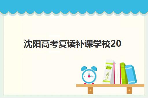 沈阳高考复读补课学校2025年考试时间表如何查询？最新模考安排、备考规划与择校全攻略