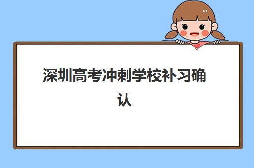 深圳高考冲刺学校补习确认现场确认时间是几点？2025年最新时间安排、流程详解与成功报名全攻略