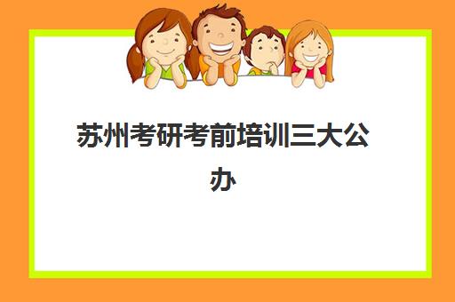 苏州考研考前培训三大公办机构特色如何对比？2025年最新择校指南与避坑攻略