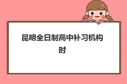 昆明全日制高中补习机构时间2025年公布了吗？最新各校开学日程、报名流程与择校全指南