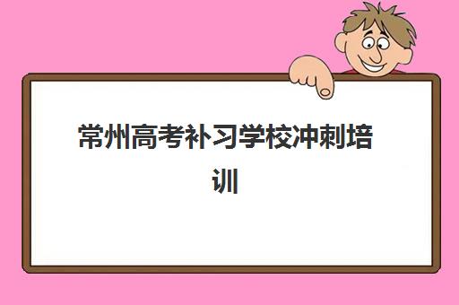常州高考补习学校冲刺培训班哪家好多少钱？2025年最新排名与收费标准全解析