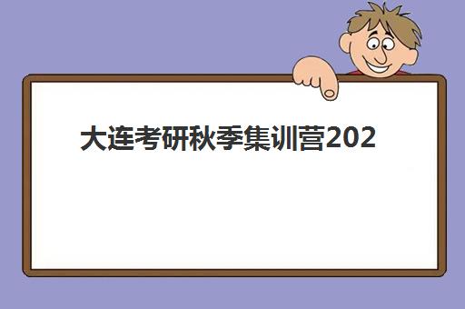 大连考研秋季集训营2025年报名时间表，如何选择靠谱集训营及备考攻略