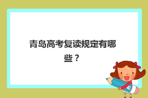 青岛高考复读规定有哪些？2025年复读政策解读与顶尖辅导机构实力对比