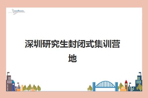 深圳研究生封闭式集训营地址全攻略，南山、福田、宝安校区特色解析