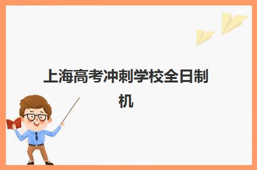 上海高考冲刺学校全日制机构排行榜前十名如何选？2025年最新排名与择校指南