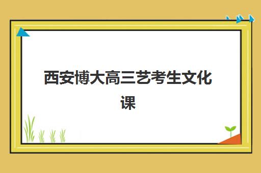 西安博大高三艺考生文化课集训班学费贵吗？2025年费用全解析与高性价比报读指南