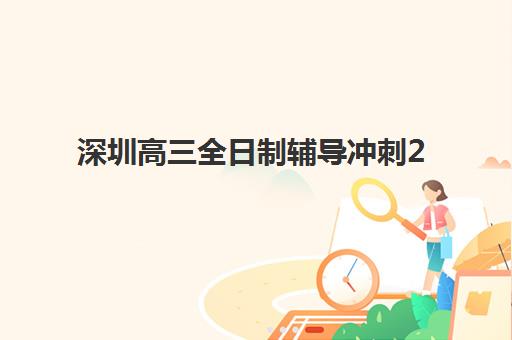 深圳高三全日制辅导冲刺2025报名时间表格如何查询？最新权威时间表、机构对比与成功报名全攻略详解