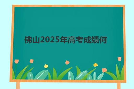 佛山2025年高考成绩何时公布？详细查询指南与后续时间安排一览