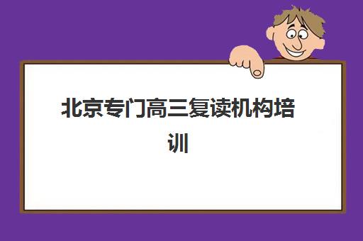 北京专门高三复读机构培训机构哪个更好一点？2025年最新排名与择校指南