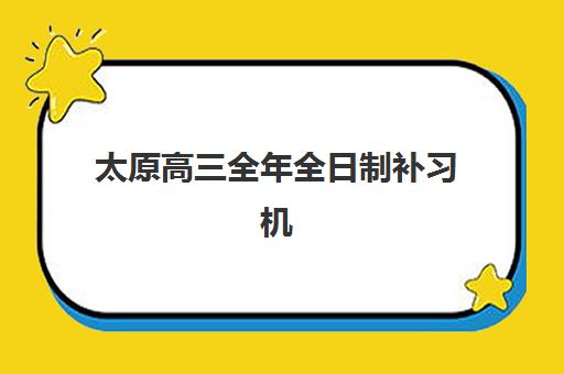 太原高三全年全日制补习机构有哪些地方？2025年最新十大实力机构汇总与择校指南