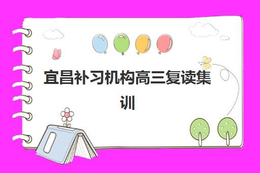 宜昌补习机构高三复读集训营哪家口碑好？2025年真实学员评价、排名对比与择校全攻略