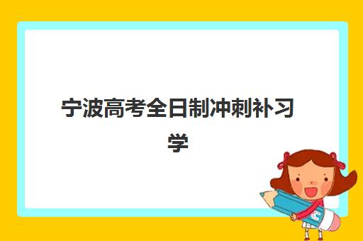 宁波高考全日制冲刺补习学校什么时候报名考试啊？2025年最新报名时间轴与择校全攻略